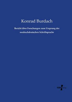 Bericht über Forschungen zum Ursprung der neuhochdeutschen Schriftsprache de Konrad Burdach