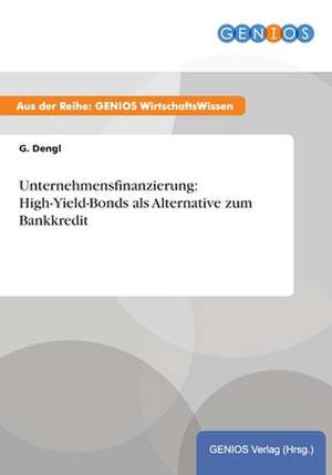 Unternehmensfinanzierung: High-Yield-Bonds als Alternative zum Bankkredit de G. Dengl