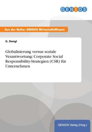 Globalisierung versus soziale Verantwortung: Corporate Social Responsibility-Strategien (CSR) für Unternehmen de G. Dengl