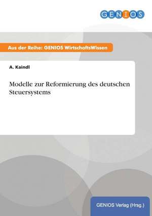 Modelle zur Reformierung des deutschen Steuersystems de A. Kaindl