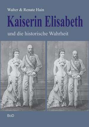 Kaiserin Elisabeth und die historische Wahrheit de Walter Hain