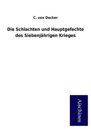 Die Schlachten und Hauptgefechte des Siebenjährigen Krieges de C. von Decker