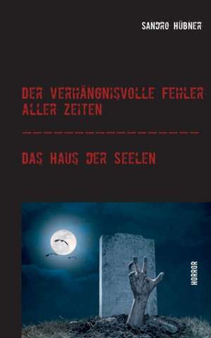 Der verhängnisvolle Fehler aller Zeiten / Das Haus der Seelen de Sandro Hübner