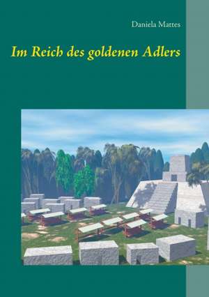 Im Reich des goldenen Adlers de Daniela Mattes