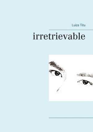 irretrievable de Luiza Titu