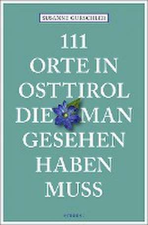 111 Orte in Osttirol, die man gesehen haben muss de Susanne Gurschler