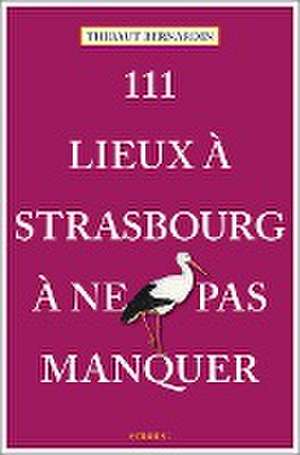 111 Lieux à Strasbourg à ne pas manquer de Thibaut Bernardin