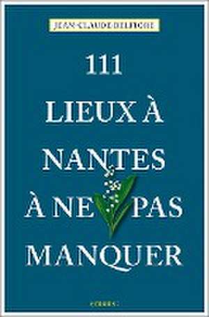 111 Lieux à Nantes à ne pas manquer de Jean-Claude Belfiore