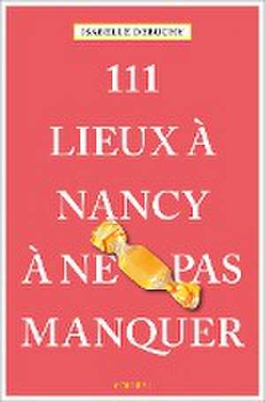 111 Lieux à Nancy à ne pas manquer de Isabelle Debuchy