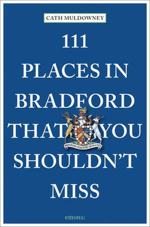 111 Places in Bradford That You Shouldn't Miss de Cath Muldowney