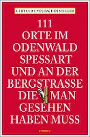 111 Orte im Odenwald, Spessart und an der Bergstrasse, die man gesehen haben muss de Gertrud Steiger