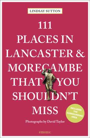 111 Places in Lancaster and MorecambeThat You Shouldn't Miss de Lindsay Sutton