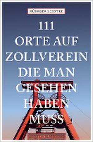 111 Orte auf Zollverein, die man gesehen haben muss de Rüdiger Liedtke