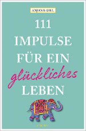 111 Impulse für ein glückliches Leben de Anjana Gill