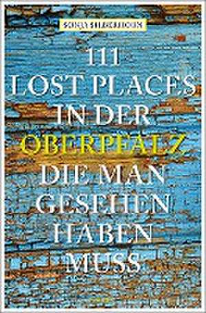 111 Lost Places in der Oberpfalz, die man gesehen haben muss de Sonja Silberhorn