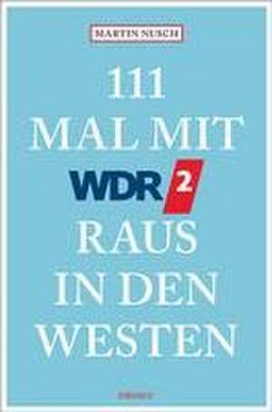 111 Mal mit WDR 2 raus in den Westen de Martin Nusch