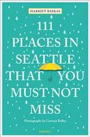 111 Places in Seattle That You Must Not Miss de Harriet Baskas