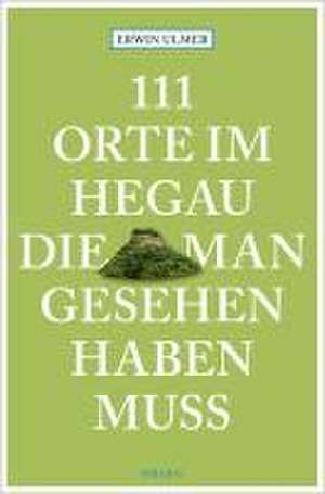 111 Orte im Hegau, die man gesehen haben muss de Erwin Ulmer