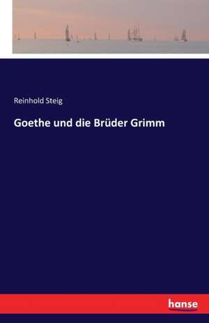 Goethe und die Brüder Grimm de Reinhold Steig