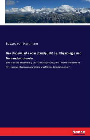 Das Unbewusste vom Standpunkt der Physiologie und Descendenztheorie de Eduard Von Hartmann