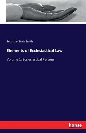 Elements of Ecclesiastical Law de Sebastian Bach Smith