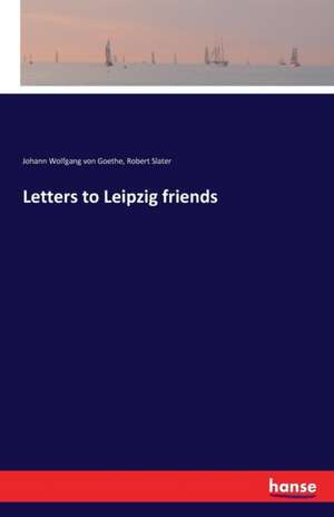 Letters to Leipzig friends de Johann Wolfgang von Goethe