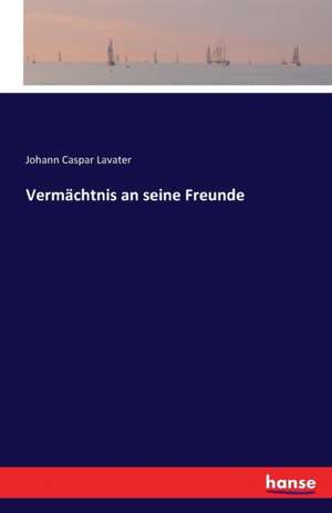 Vermächtnis an seine Freunde de Johann Caspar Lavater