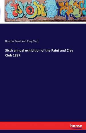 Sixth annual exhibition of the Paint and Clay Club 1887 de Boston Paint and Clay Club