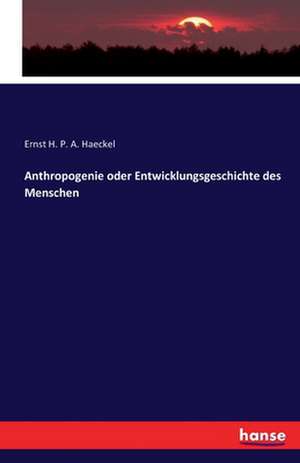 Anthropogenie oder Entwicklungsgeschichte des Menschen de Ernst H. P. A. Haeckel