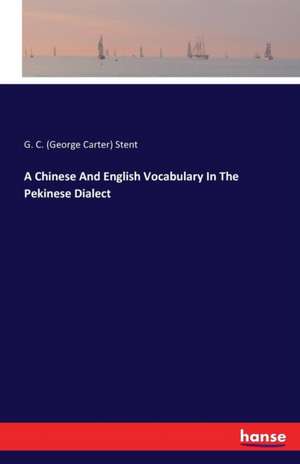 A Chinese And English Vocabulary In The Pekinese Dialect de G. C. (George Carter) Stent