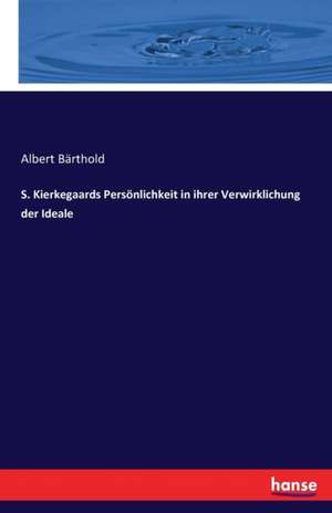 S. Kierkegaards Persönlichkeit in ihrer Verwirklichung der Ideale de Albert Bärthold