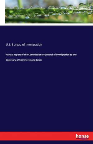 Annual report of the Commissioner-General of Immigration to the Secretary of Commerce and Labor de U. S. Bureau of Immigration