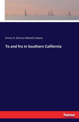 To and fro in Southern California de Emma H. (Emma Hildreth) Adams