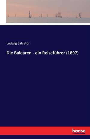 Die Balearen - ein Reiseführer (1897) de Ludwig Salvator