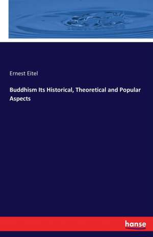 Buddhism Its Historical, Theoretical and Popular Aspects de Ernest Eitel