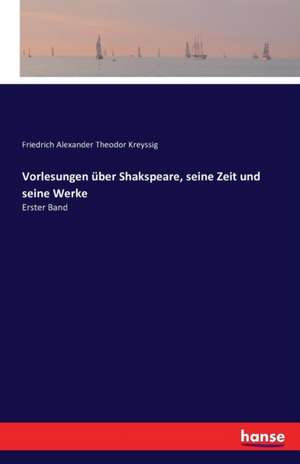 Vorlesungen über Shakspeare, seine Zeit und seine Werke de Friedrich Alexander Theodor Kreyssig