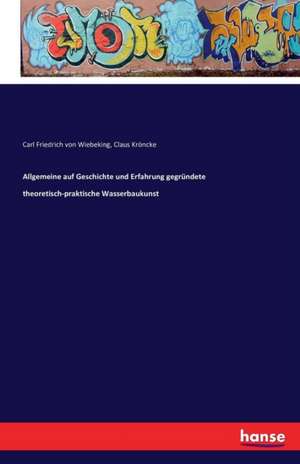 Allgemeine auf Geschichte und Erfahrung gegründete theoretisch-praktische Wasserbaukunst de Carl Friedrich Von Wiebeking