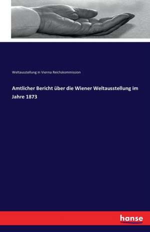 Amtlicher Bericht über die Wiener Weltausstellung im Jahre 1873 de Weltausstellung in Vienna Reichskommission