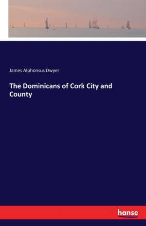 The Dominicans of Cork City and County de James Alphonsus Dwyer