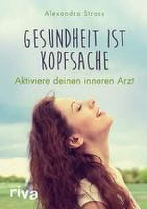 Gesundheit ist Kopfsache de Alexandra Stross