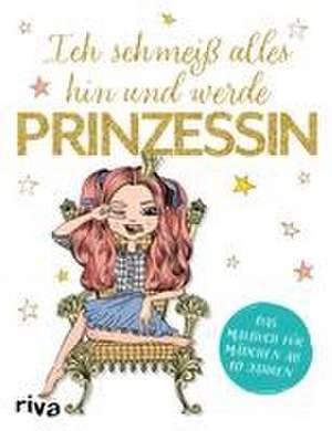 Ich schmeiß alles hin und werde Prinzessin de Riva Verlag