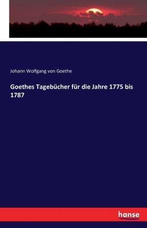 Goethes Tagebücher für die Jahre 1775 bis 1787 de Johann Wolfgang von Goethe