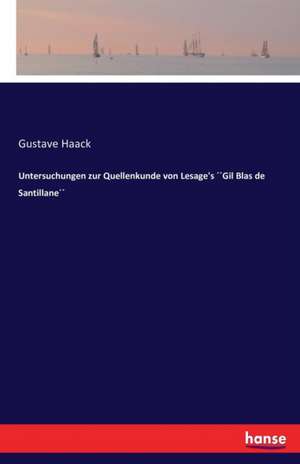 Untersuchungen zur Quellenkunde von Lesage's ´´Gil Blas de Santillane´´ de Gustave Haack