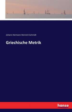 Griechische Metrik de Johann Hermann Heinrich Schmidt