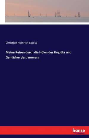 Meine Reisen durch die Hölen des Unglüks und Gemächer des Jammers de Christian Heinrich Spiess