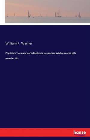 Physicians´ formulary of reliable and permanent soluble coated pills parvules etc. de William R. Warner