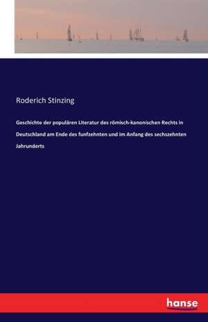 Geschichte der populären Literatur des römisch-kanonischen Rechts in Deutschland am Ende des funfzehnten und im Anfang des sechszehnten Jahrunderts de Roderich Stinzing