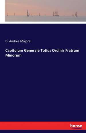 Capitulum Generale Totius Ordinis Fratrum Minorum de D. Andrea Majoral