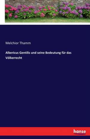 Albericus Gentilis und seine Bedeutung für das Völkerrecht de Melchior Thamm