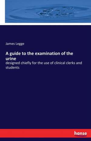 A guide to the examination of the urine de James Legge